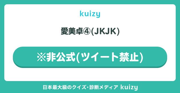 愛美卓④(JKJK) #※非公式(ツイート禁止)